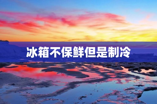 冰箱不保鲜但是制冷:为什么你的食物总是不新鲜? 冰箱不保鲜但是制冷:为什么你的食物总是不新鲜?