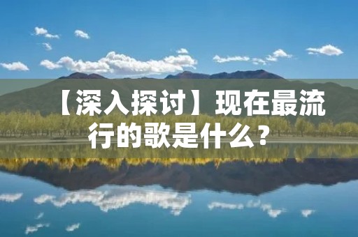 【深入探讨】现在最流行的歌是什么?