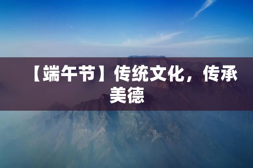 【端午节】传统文化,传承美德 【端午节】传统文化,传承美德