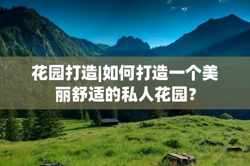 花园打造|如何打造一个美丽舒适的私人花园? 花园打造|如何打造一个美丽舒适的私人花园?