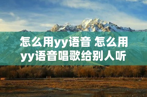 怎么用yy语音 怎么用yy语音唱歌给别人听