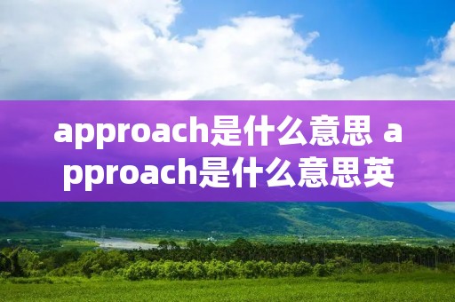 approach是什么意思 approach是什么意思英语翻译成中文