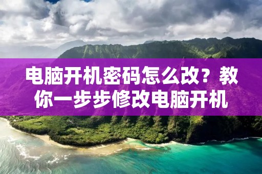电脑开机密码怎么改?教你一步步修改电脑开机密码 电脑开机密码怎么改?教你一步步修改电脑开机密码
