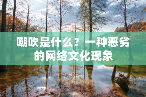 嘲吹是什么?一种恶劣的网络文化现象 嘲吹是什么?一种恶劣的网络文化现象