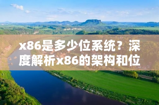 x86是多少位系统?深度解析x86的架构和位数 x86是多少位系统?深度解析x86的架构和位数