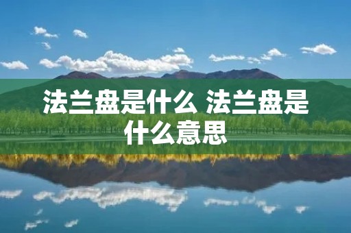 法兰盘是什么 法兰盘是什么意思 法兰盘是什么 法兰盘是什么意思