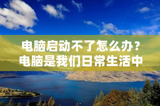 电脑启动不了怎么办?电脑是我们日常生活中必不可少的工具,但是有时候会出现一些问题,比如电脑无法启动。这个问题让人十分苦恼,因为这意味着我们无法使用电脑来完成我们的工作或者娱乐。那么,当电脑无法启动时,我们该怎么办呢? 电脑启动不了怎么办?电脑是我们日常生活中必不可少的工具,但是有时候会出现一些问题,比如电脑无法启动。这个问题让人十分苦恼,因为这意味着我们无法使用电脑来完成我们的工作或者娱乐。那么,当电脑无法启动时,我们该怎么办呢?