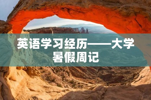 英语学习经历——大学暑假周记 英语学习经历——大学暑假周记