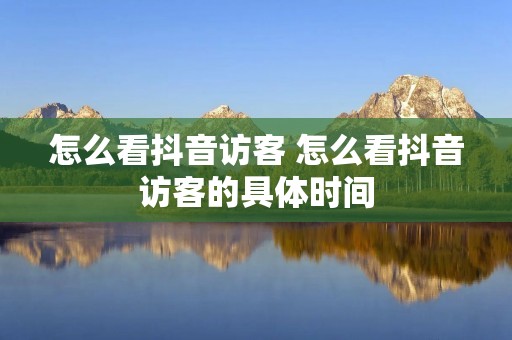 怎么看抖音访客 怎么看抖音访客的具体时间