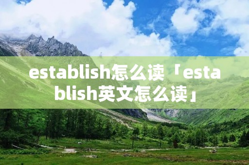 establish怎么读「establish英文怎么读」