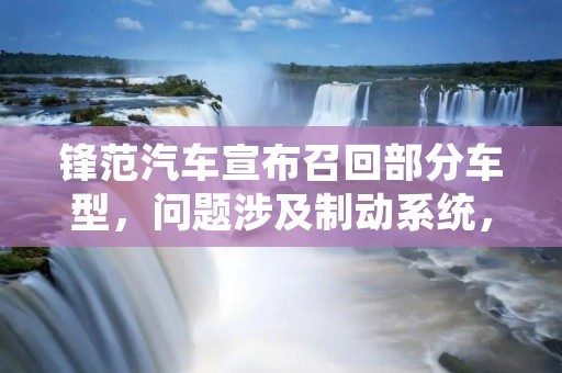 锋范汽车宣布召回部分车型,问题涉及制动系统,该品牌第一时间启动了召回计划,以确保消费者的安全。 锋范汽车宣布召回部分车型,问题涉及制动系统,该品牌第一时间启动了召回计划,以确保消费者的安全。
