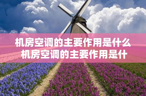 机房空调的主要作用是什么 机房空调的主要作用是什么意思