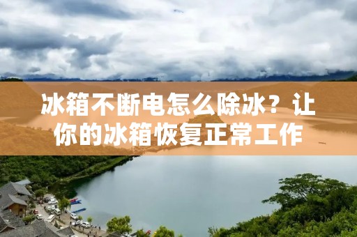 冰箱不断电怎么除冰?让你的冰箱恢复正常工作 冰箱不断电怎么除冰?让你的冰箱恢复正常工作