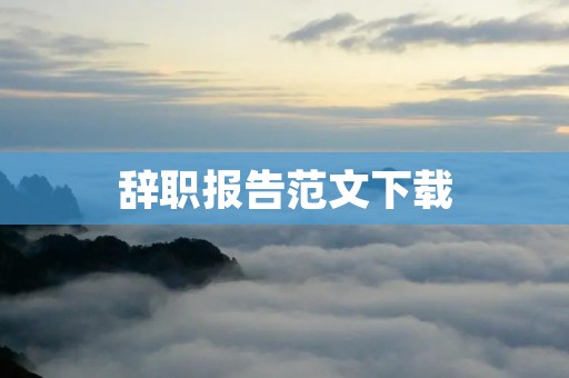 辞职报告范文下载:如何写一份合适的辞职报告?