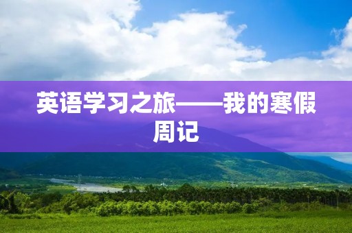 英语学习之旅——我的寒假周记 英语学习之旅——我的寒假周记
