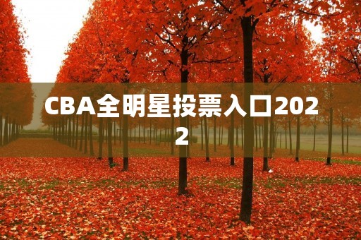 CBA全明星投票入口2022:让你的偶像闪耀全明星赛 CBA全明星投票入口2022:让你的偶像闪耀全明星赛