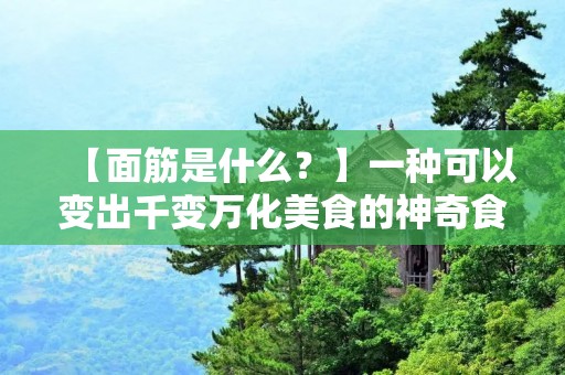 【面筋是什么？】一种可以变出千变万化美食的神奇食材