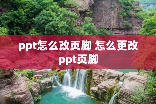 ppt怎么改页脚 怎么更改ppt页脚