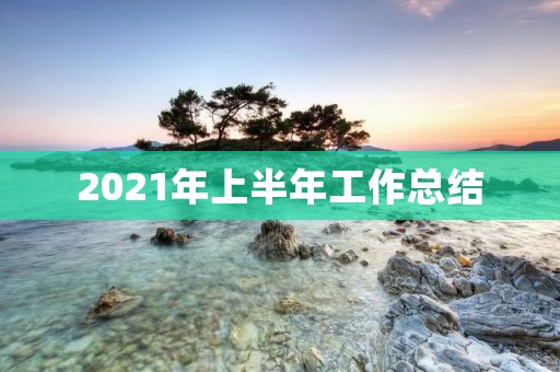 2021年上半年工作总结