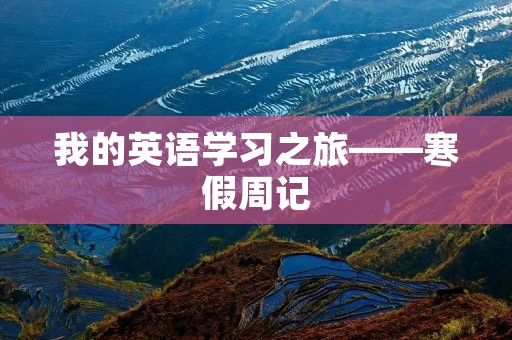 我的英语学习之旅——寒假周记