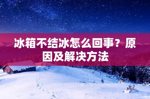 冰箱不结冰怎么回事？原因及解决方法