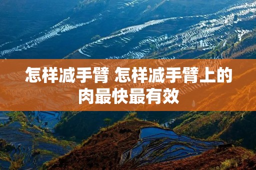 怎样减手臂 怎样减手臂上的肉最快最有效 怎样减手臂 怎样减手臂上的肉最快最有效