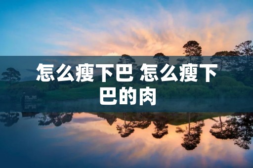怎么瘦下巴 怎么瘦下巴的肉