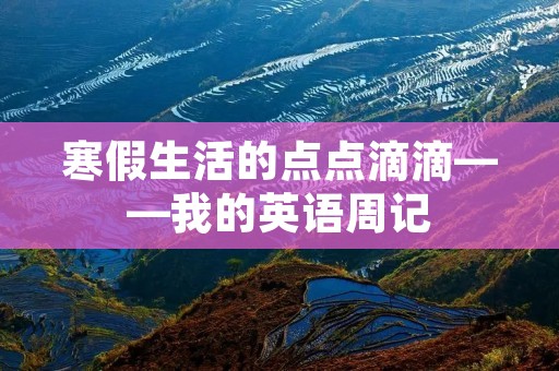 寒假生活的点点滴滴——我的英语周记