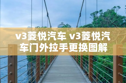 v3菱悦汽车 v3菱悦汽车门外拉手更换图解 v3菱悦汽车 v3菱悦汽车门外拉手更换图解
