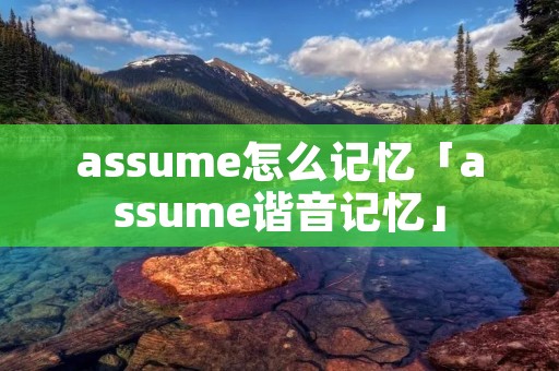 assume怎么记忆「assume谐音记忆」 assume怎么记忆「assume谐音记忆」
