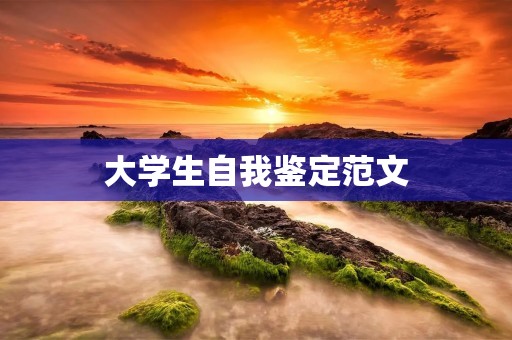大学生自我鉴定范文:我在大学的成长与收获
