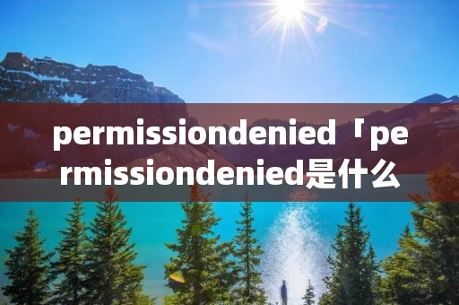 permissiondenied「permissiondenied是什么意思」 permissiondenied「permissiondenied是什么意思」