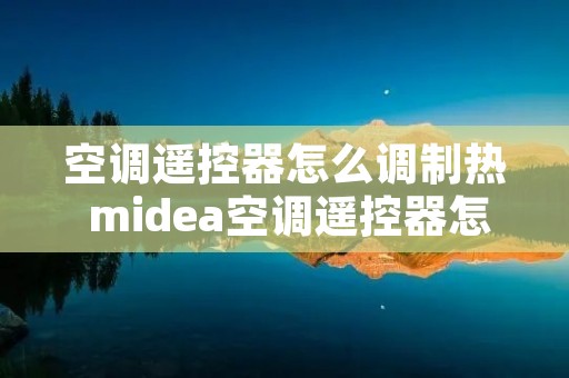 空调遥控器怎么调制热 midea空调遥控器怎么调制热