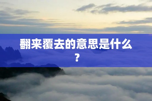 翻来覆去的意思是什么?