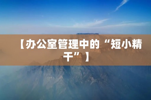 【办公室管理中的“短小精干”】 【办公室管理中的“短小精干”】