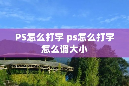 PS怎么打字 ps怎么打字怎么调大小 PS怎么打字 ps怎么打字怎么调大小