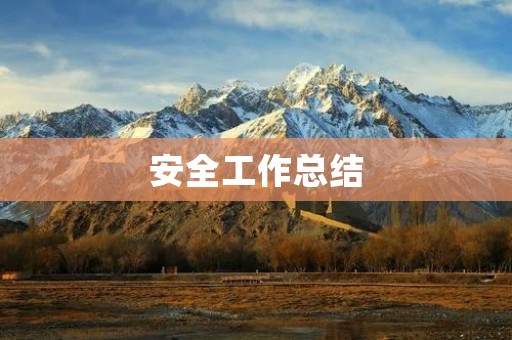 安全工作总结:以安全为先,预防为主,全员参与