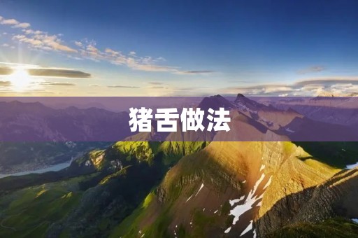 猪舌做法:美味又营养的佳肴 猪舌做法:美味又营养的佳肴