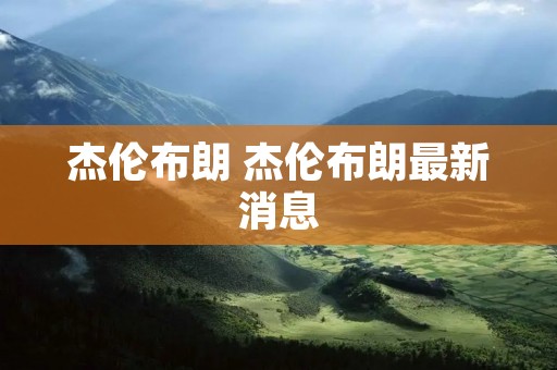 杰伦布朗 杰伦布朗最新消息