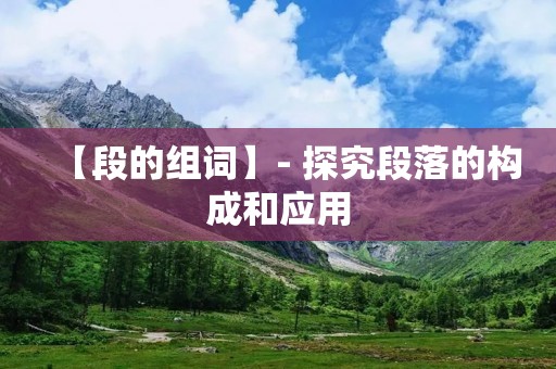 【段的组词】- 探究段落的构成和应用 【段的组词】- 探究段落的构成和应用