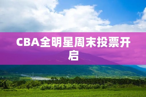 CBA全明星周末投票开启：球迷决定明星阵容
