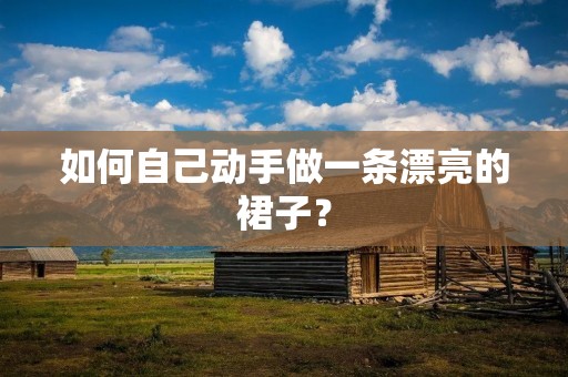 如何自己动手做一条漂亮的裙子？