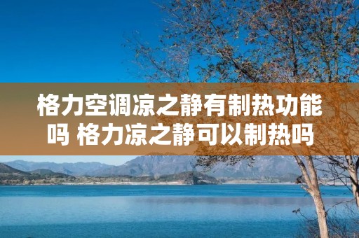 格力空调凉之静有制热功能吗 格力凉之静可以制热吗