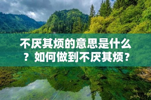 不厌其烦的意思是什么？如何做到不厌其烦？