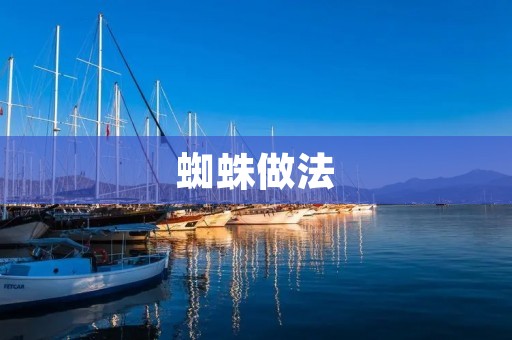 蜘蛛做法:如何制作美味可口的蜘蛛料理 蜘蛛做法:如何制作美味可口的蜘蛛料理