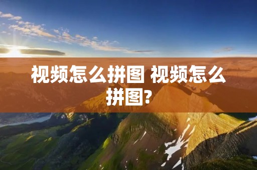 视频怎么拼图 视频怎么拼图?