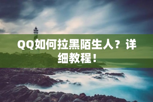 QQ如何拉黑陌生人？详细教程！