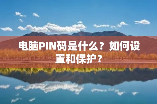 电脑PIN码是什么?如何设置和保护? 电脑PIN码是什么?如何设置和保护?