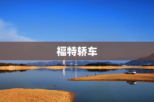 福特轿车:一款经典的美国汽车品牌 福特轿车:一款经典的美国汽车品牌