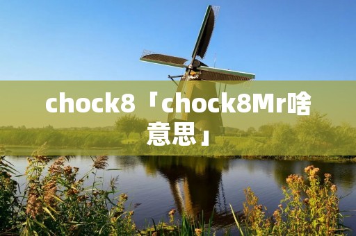 chock8「chock8Mr啥意思」 chock8「chock8Mr啥意思」